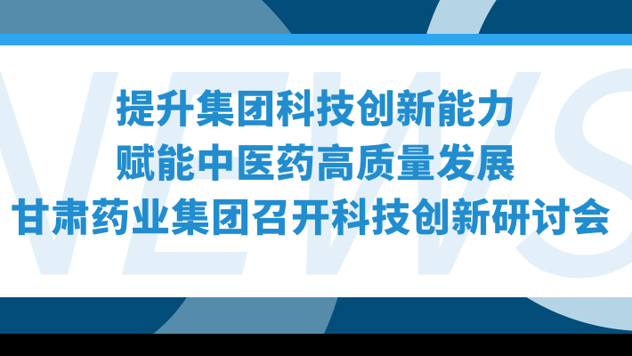“提升集團(tuán)科技創(chuàng)新能力，賦能中醫(yī)藥高質(zhì)量發(fā)展”—甘肅藥業(yè)集團(tuán)召開(kāi)科技創(chuàng)新研討會(huì)